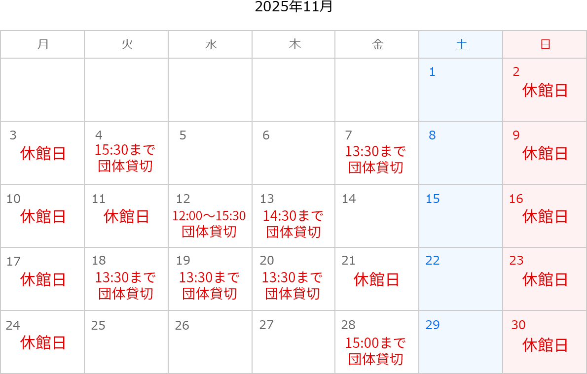 2025年11月のカレンダー。2日、3日、9日、10日、11日、16日、17日、21日、23日、24日、30日は休館日。4日は15:30まで団体貸切。7日は13:30まで団体貸切。12日は12:00～15:30団体貸切。13日は14:30まで団体貸切。18日は13:30まで団体貸切。19日は13:30まで団体貸切。20日は13:30まで団体貸切。28日は15:00まで団体貸切。
